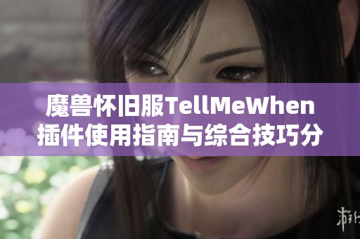 魔兽怀旧服TellMeWhen插件使用指南与综合技巧分享