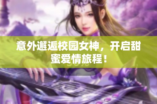 意外邂逅校园女神，开启甜蜜爱情旅程！