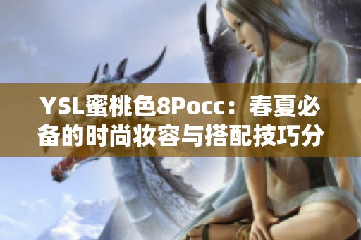 YSL蜜桃色8Pocc：春夏必备的时尚妆容与搭配技巧分享