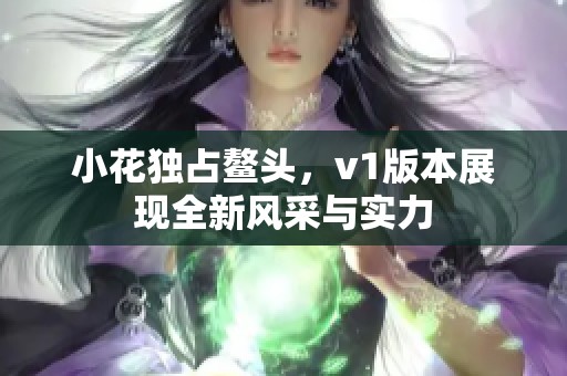 小花独占鳌头，v1版本展现全新风采与实力