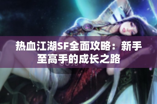 热血江湖SF全面攻略：新手至高手的成长之路