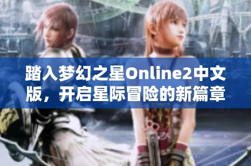 踏入梦幻之星Online2中文版，开启星际冒险的新篇章!