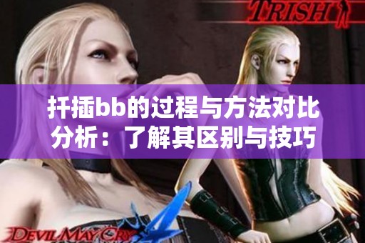 扦插bb的过程与方法对比分析：了解其区别与技巧