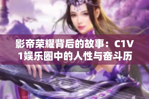 影帝荣耀背后的故事：C1V1娱乐圈中的人性与奋斗历程