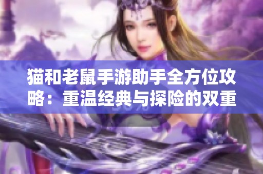 猫和老鼠手游助手全方位攻略：重温经典与探险的双重乐趣