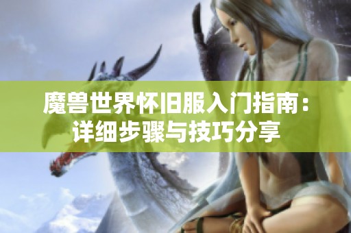 魔兽世界怀旧服入门指南：详细步骤与技巧分享