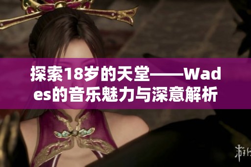 探索18岁的天堂——Wades的音乐魅力与深意解析