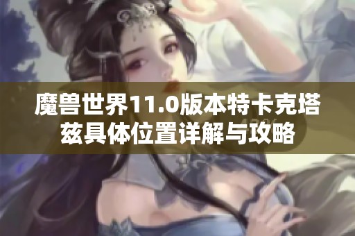 魔兽世界11.0版本特卡克塔兹具体位置详解与攻略