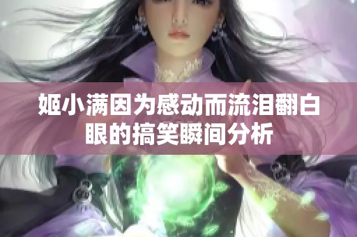 姬小满因为感动而流泪翻白眼的搞笑瞬间分析