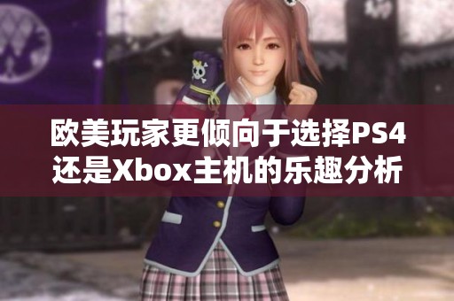 欧美玩家更倾向于选择PS4还是Xbox主机的乐趣分析