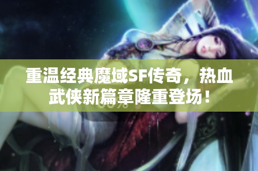 重温经典魔域SF传奇，热血武侠新篇章隆重登场！