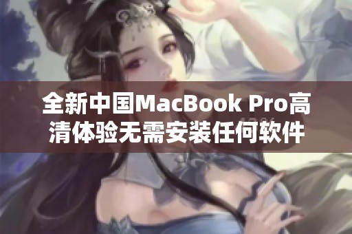 全新中国MacBook Pro高清体验无需安装任何软件