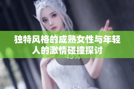 独特风格的成熟女性与年轻人的激情碰撞探讨