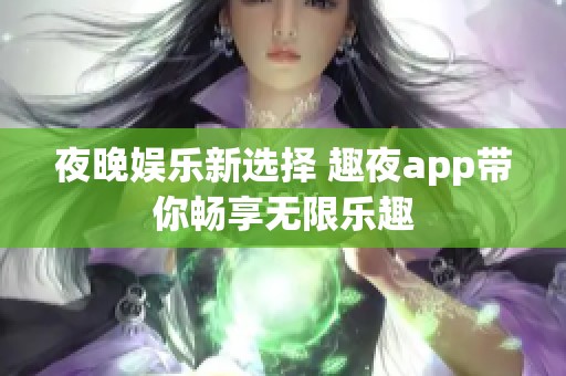 夜晚娱乐新选择 趣夜app带你畅享无限乐趣