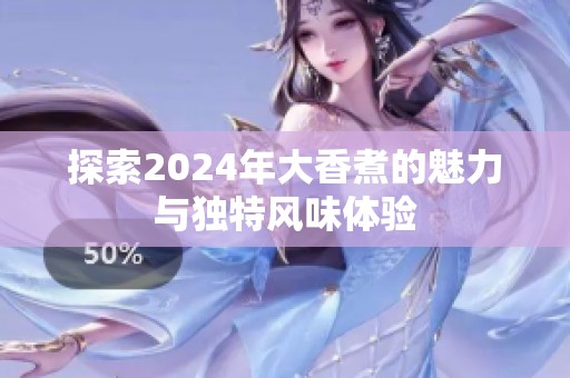 探索2024年大香煮的魅力与独特风味体验