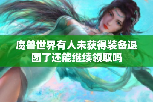 魔兽世界有人未获得装备退团了还能继续领取吗