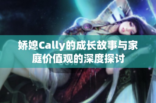 娇媳Cally的成长故事与家庭价值观的深度探讨