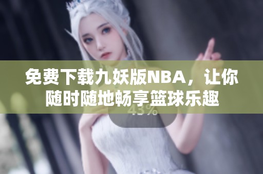 免费下载九妖版NBA，让你随时随地畅享篮球乐趣