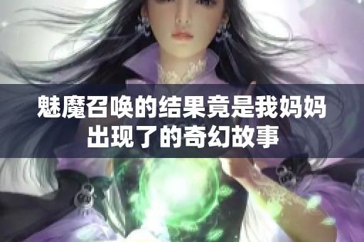 魅魔召唤的结果竟是我妈妈出现了的奇幻故事