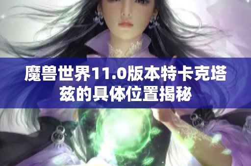 魔兽世界11.0版本特卡克塔兹的具体位置揭秘