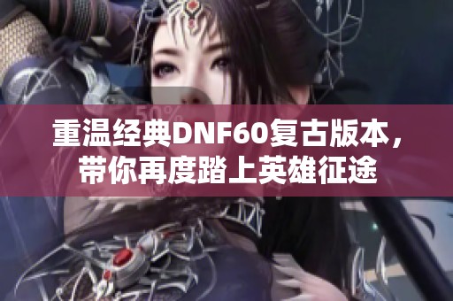 重温经典DNF60复古版本，带你再度踏上英雄征途