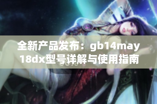 全新产品发布：gb14may18dx型号详解与使用指南