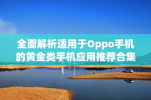 全面解析适用于Oppo手机的黄金类手机应用推荐合集