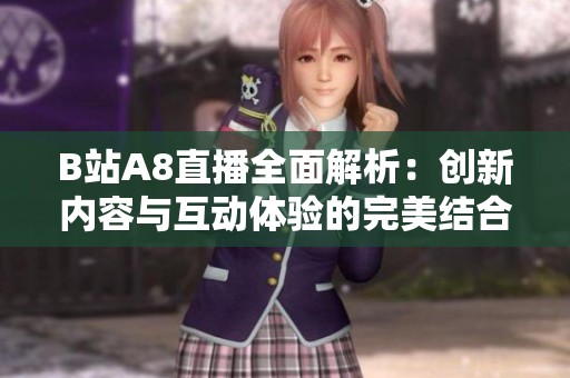 B站A8直播全面解析：创新内容与互动体验的完美结合