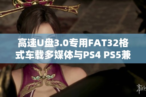 高速U盘3.0专用FAT32格式车载多媒体与PS4 PS5兼容使用指南