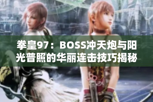 拳皇97：BOSS冲天炮与阳光普照的华丽连击技巧揭秘