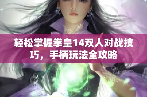 轻松掌握拳皇14双人对战技巧，手柄玩法全攻略