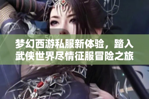 梦幻西游私服新体验，踏入武侠世界尽情征服冒险之旅