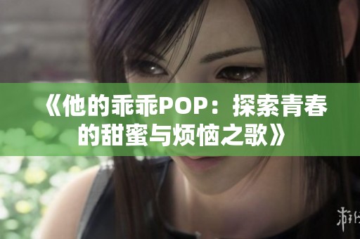 《他的乖乖POP：探索青春的甜蜜与烦恼之歌》