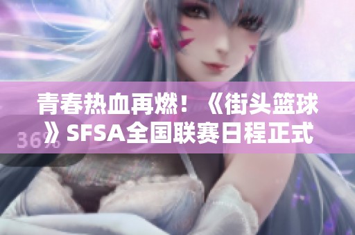 青春热血再燃！《街头篮球》SFSA全国联赛日程正式公布