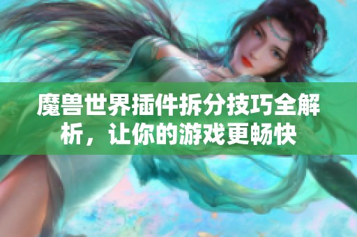 魔兽世界插件拆分技巧全解析，让你的游戏更畅快