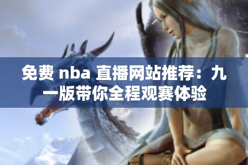 免费 nba 直播网站推荐：九一版带你全程观赛体验