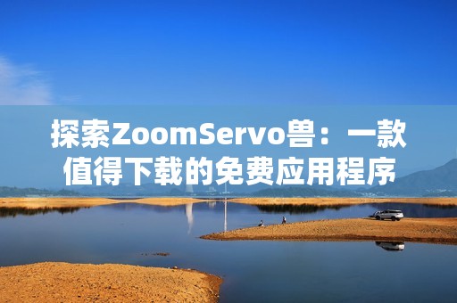 探索ZoomServo兽：一款值得下载的免费应用程序