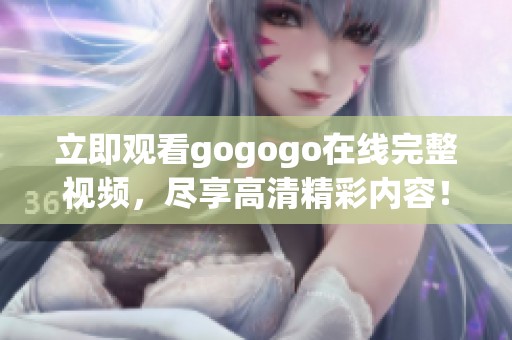 立即观看gogogo在线完整视频，尽享高清精彩内容！