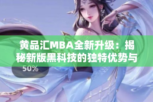 黄品汇MBA全新升级：揭秘新版黑科技的独特优势与应用潜力