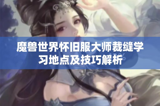 魔兽世界怀旧服大师裁缝学习地点及技巧解析