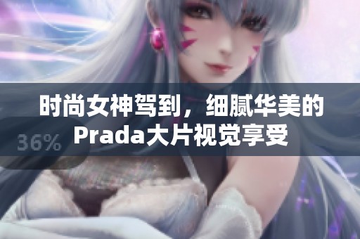 时尚女神驾到，细腻华美的Prada大片视觉享受