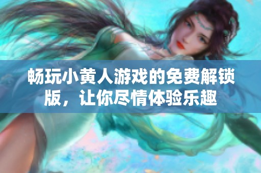 畅玩小黄人游戏的免费解锁版，让你尽情体验乐趣