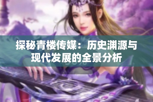 探秘青楼传媒：历史渊源与现代发展的全景分析