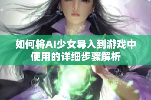 如何将AI少女导入到游戏中使用的详细步骤解析