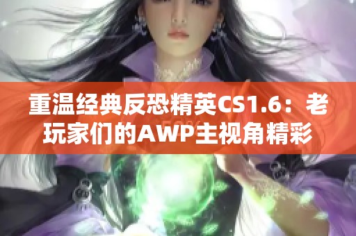 重温经典反恐精英CS1.6：老玩家们的AWP主视角精彩回顾