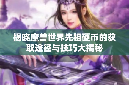 揭晓魔兽世界先祖硬币的获取途径与技巧大揭秘