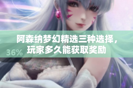 阿森纳梦幻精选三种选择，玩家多久能获取奖励