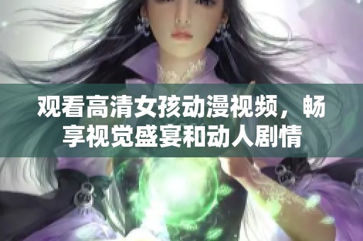 观看高清女孩动漫视频，畅享视觉盛宴和动人剧情