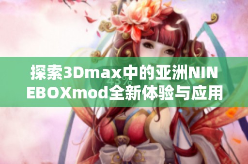 探索3Dmax中的亚洲NINEBOXmod全新体验与应用技巧