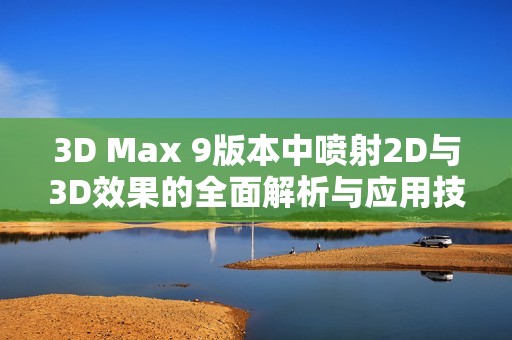 3D Max 9版本中喷射2D与3D效果的全面解析与应用技巧